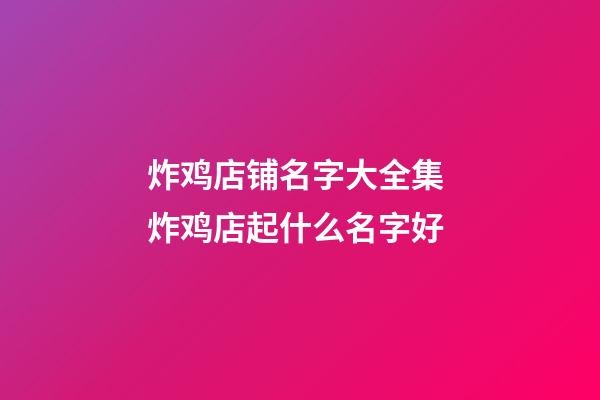 炸鸡店铺名字大全集 炸鸡店起什么名字好-第1张-店铺起名-玄机派